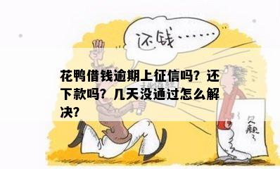 花鸭借钱逾期上征信吗？还下款吗？几天没通过怎么解决？