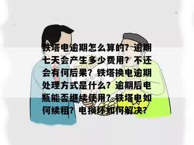 铁塔电逾期怎么算的？逾期七天会产生多少费用？不还会有何后果？铁塔换电逾期处理方式是什么？逾期后电瓶能否继续使用？铁塔电如何续租？电损坏如何解决？