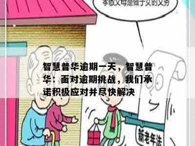 智慧普华逾期一天，智慧普华：面对逾期挑战，我们承诺积极应对并尽快解决