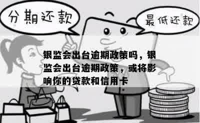 银监会出台逾期政策吗，银监会出台逾期政策，或将影响你的贷款和信用卡