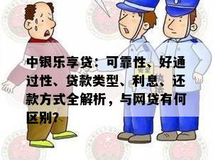 中银乐享贷：可靠性、好通过性、贷款类型、利息、还款方式全解析，与网贷有何区别？