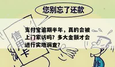 支付宝逾期半年，真的会被上门家访吗？多大金额才会进行实地调查？