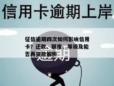 征信逾期四次如何影响信用卡？还款、额度、等级及能否再贷款解析