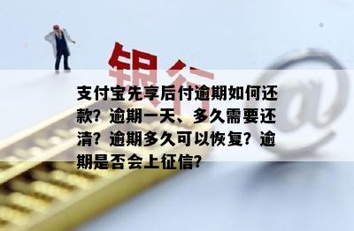 支付宝先享后付逾期如何还款？逾期一天、多久需要还清？逾期多久可以恢复？逾期是否会上征信？