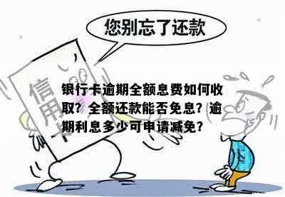 银行卡逾期全额息费如何收取？全额还款能否免息？逾期利息多少可申请减免？