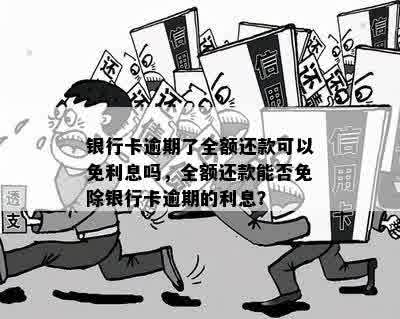 银行卡逾期了全额还款可以免利息吗，全额还款能否免除银行卡逾期的利息？