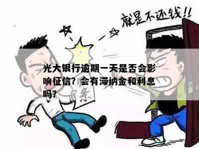 光大银行逾期一天是否会影响征信？会有滞纳金和利息吗？