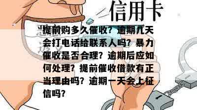 提前购多久催收？逾期几天会打电话给联系人吗？暴力催收是否合理？逾期后应如何处理？提前催收借款有正当理由吗？逾期一天会上征信吗？