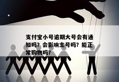 支付宝小号逾期大号会有通知吗？会影响主号吗？能正常购物吗？