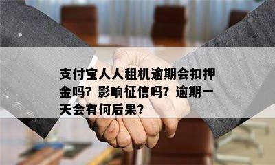 支付宝人人租机逾期会扣押金吗？影响征信吗？逾期一天会有何后果？