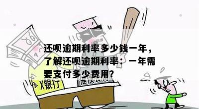 还呗逾期利率多少钱一年，了解还呗逾期利率：一年需要支付多少费用？