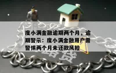 度小满金融逾期两个月，逾期警示：度小满金融用户需警惕两个月未还款风险