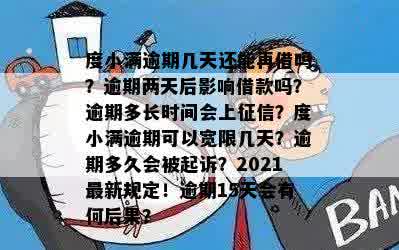 度小满逾期几天还能再借吗？逾期两天后影响借款吗？逾期多长时间会上征信？度小满逾期可以宽限几天？逾期多久会被起诉？2021最新规定！逾期15天会有何后果？