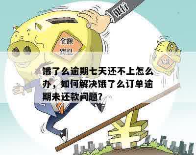 饿了么逾期七天还不上怎么办，如何解决饿了么订单逾期未还款问题？