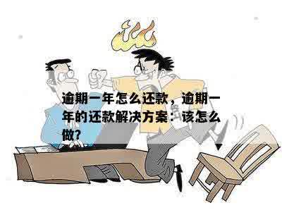 逾期一年怎么还款，逾期一年的还款解决方案：该怎么做？