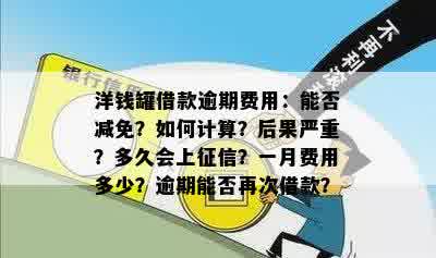 洋钱罐借款逾期费用：能否减免？如何计算？后果严重？多久会上征信？一月费用多少？逾期能否再次借款？