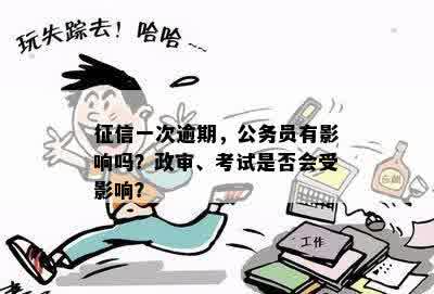 征信一次逾期，公务员有影响吗？政审、考试是否会受影响？