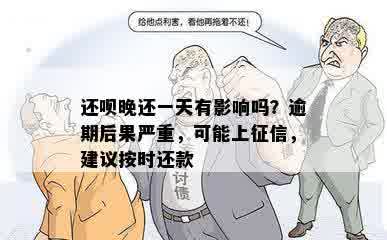 还呗晚还一天有影响吗？逾期后果严重，可能上征信，建议按时还款