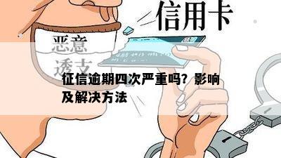 征信逾期四次严重吗？影响及解决方法