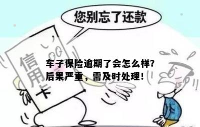 车子保险逾期了会怎么样？后果严重，需及时处理！