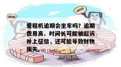 爱租机逾期会坐牢吗？逾期费用高、时间长可能被起诉并上征信，还可能导致财物损失。