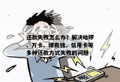 还款失败怎么办？解决哈啰、万卡、臻有钱、信用卡等多种还款方式失败的问题