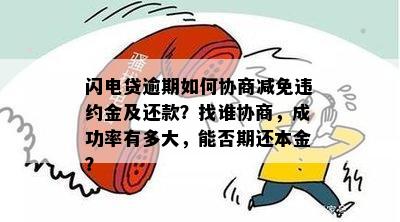 闪电贷逾期如何协商减免违约金及还款？找谁协商，成功率有多大，能否期还本金？