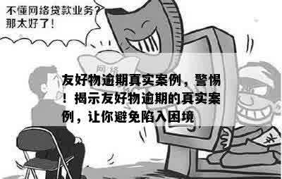 友好物逾期真实案例，警惕！揭示友好物逾期的真实案例，让你避免陷入困境