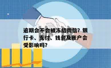 逾期会不会被冻结微信？银行卡、支付、钱包及账户会受影响吗？