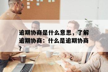 逾期协商是什么意思，了解逾期协商：什么是逾期协商？