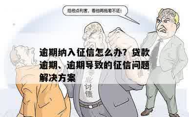 逾期纳入征信怎么办？贷款逾期、逾期导致的征信问题解决方案