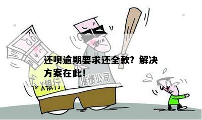 还呗逾期要求还全款？解决方案在此！