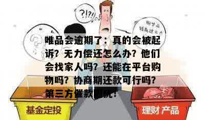 唯品会逾期了：真的会被起诉？无力偿还怎么办？他们会找家人吗？还能在平台购物吗？协商期还款可行吗？第三方催款困扰！