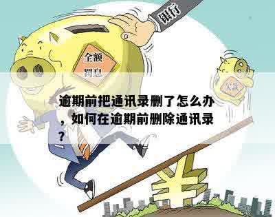 逾期前把通讯录删了怎么办，如何在逾期前删除通讯录？