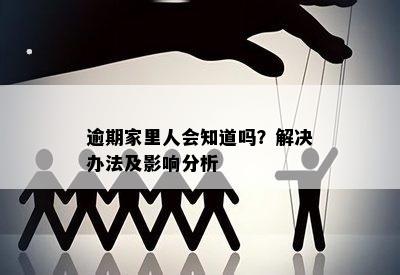 逾期家里人会知道吗？解决办法及影响分析