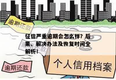 征信严重逾期会怎么样？后果、解决办法及恢复时间全解析！