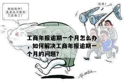 工商年报逾期一个月怎么办，如何解决工商年报逾期一个月的问题？