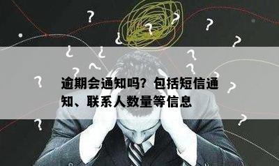 逾期会通知吗？包括短信通知、联系人数量等信息