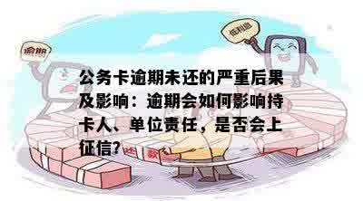 公务卡逾期未还的严重后果及影响：逾期会如何影响持卡人、单位责任，是否会上征信？