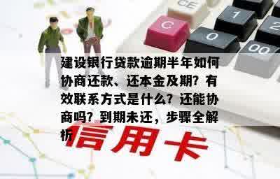 建设银行贷款逾期半年如何协商还款、还本金及期？有效联系方式是什么？还能协商吗？到期未还，步骤全解析