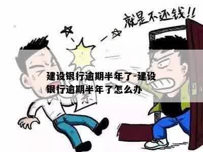 建设银行逾期半年了-建设银行逾期半年了怎么办