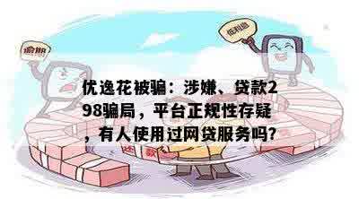 优逸花被骗：涉嫌、贷款298骗局，平台正规性存疑，有人使用过网贷服务吗？