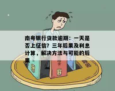 南粤银行贷款逾期：一天是否上征信？三年后果及利息计算，解决方法与可能的后果