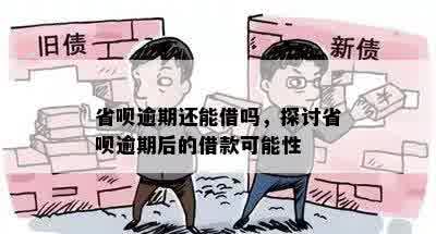 省呗逾期还能借吗，探讨省呗逾期后的借款可能性