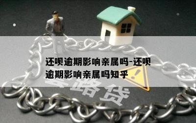 还呗逾期影响亲属吗-还呗逾期影响亲属吗知乎