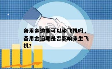 备用金逾期可以坐飞机吗，备用金逾期是否影响乘坐飞机？