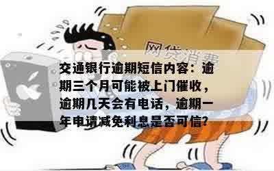 交通银行逾期短信内容：逾期三个月可能被上门催收，逾期几天会有电话，逾期一年申请减免利息是否可信？