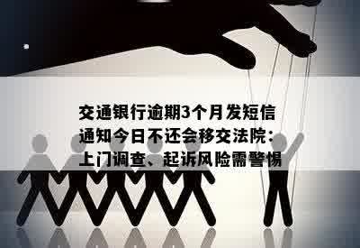 交通银行逾期3个月发短信通知今日不还会移交法院：上门调查、起诉风险需警惕