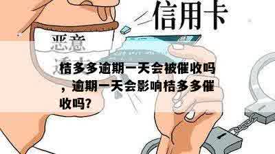 桔多多逾期一天会被催收吗，逾期一天会影响桔多多催收吗？