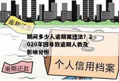 期间多少人逾期算违法？2020年因导致逾期人数及影响分析